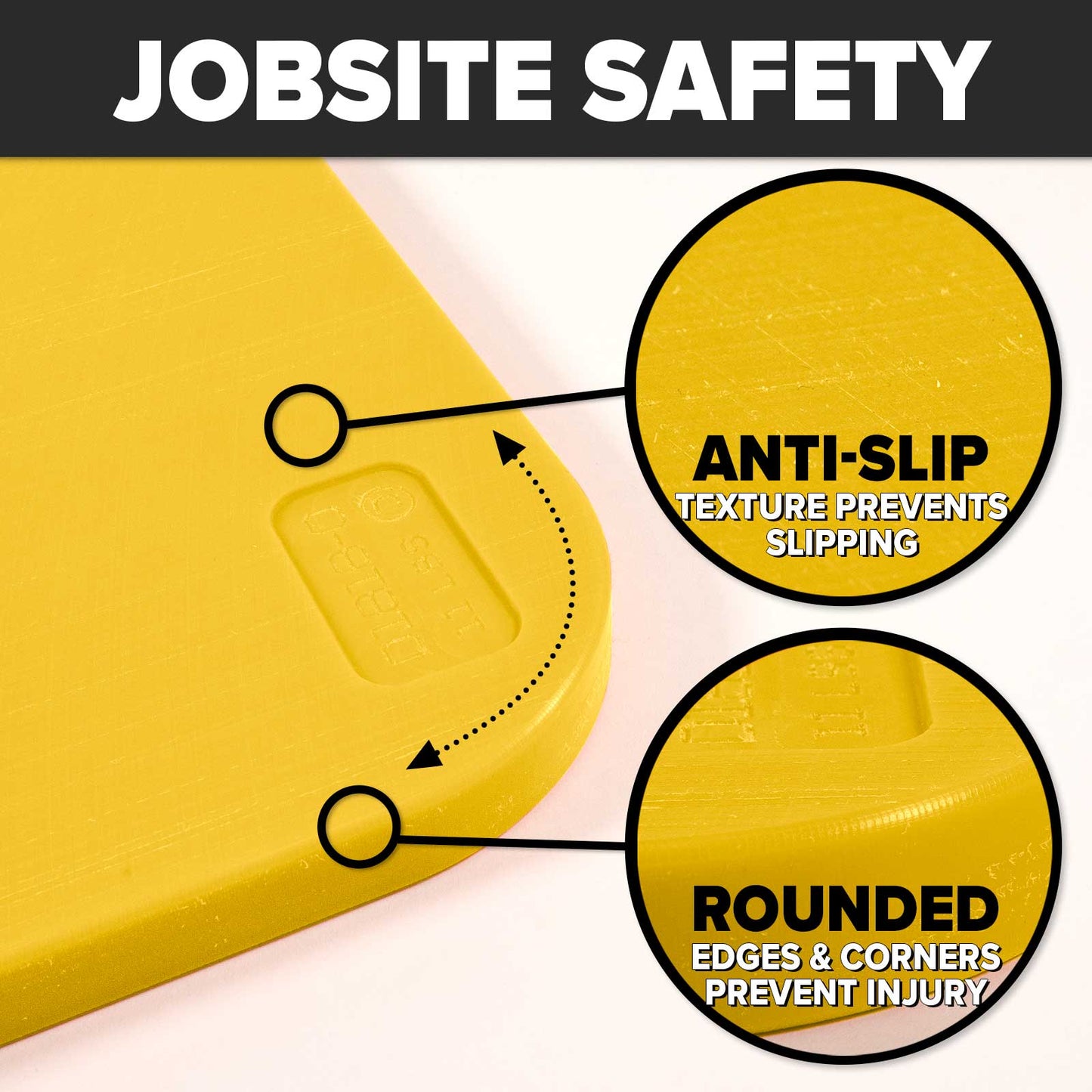 jobsite safe - rounded edges and non-slip texture